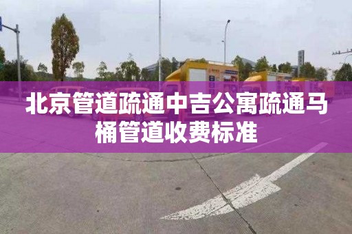 北京管道疏通中吉公寓疏通馬桶管道收費標(biāo)準(zhǔn)