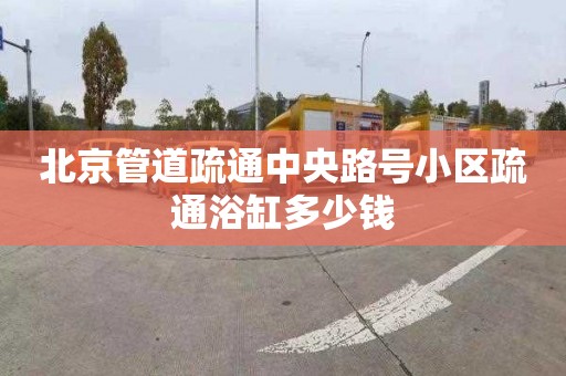 北京管道疏通中央路號小區疏通浴缸多少錢