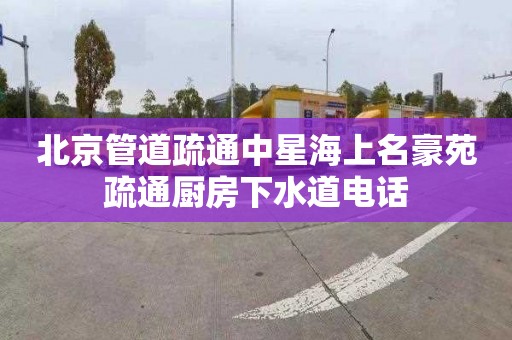 北京管道疏通中星海上名豪苑疏通廚房下水道電話