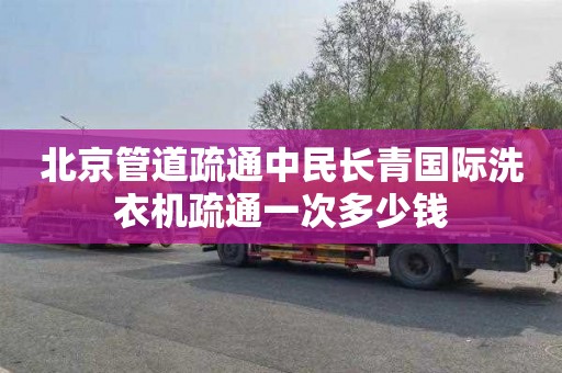 北京管道疏通中民長青國際洗衣機疏通一次多少錢