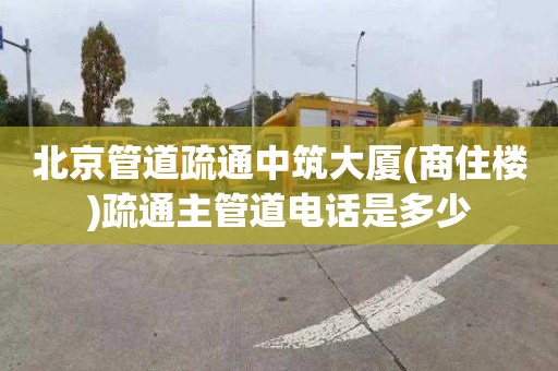 北京管道疏通中筑大廈(商住樓)疏通主管道電話是多少