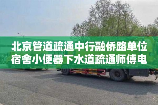 北京管道疏通中行融僑路單位宿舍小便器下水道疏通師傅電話