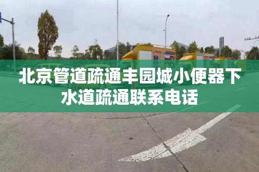 北京管道疏通豐園城小便器下水道疏通聯系電話