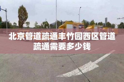 北京管道疏通豐竹園西區管道疏通需要多少錢