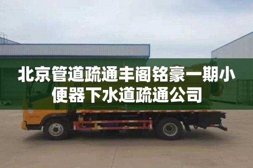 北京管道疏通豐閣銘豪一期小便器下水道疏通公司