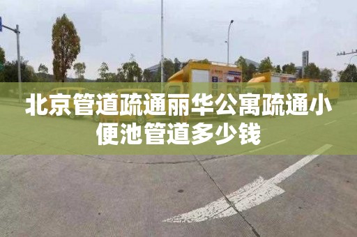 北京管道疏通麗華公寓疏通小便池管道多少錢