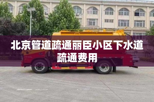 北京管道疏通麗臣小區下水道疏通費用