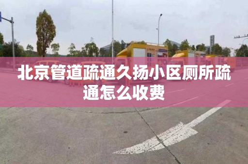 北京管道疏通久揚小區廁所疏通怎么收費