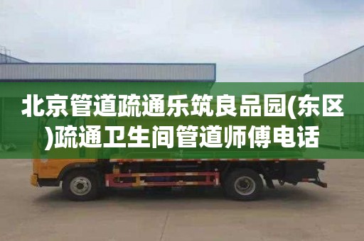 北京管道疏通樂筑良品園(東區)疏通衛生間管道師傅電話