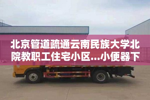 北京管道疏通云南民族大學北院教職工住宅小區...小便器下水道疏通電話號碼