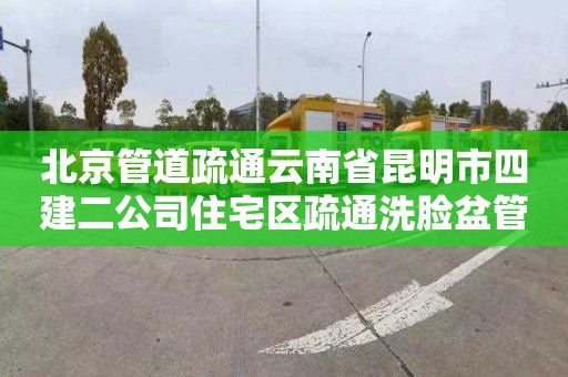 北京管道疏通云南省昆明市四建二公司住宅區疏通洗臉盆管道需要多少錢