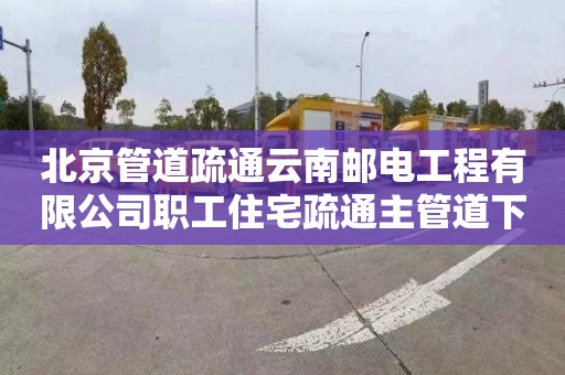 北京管道疏通云南郵電工程有限公司職工住宅疏通主管道下水道公司