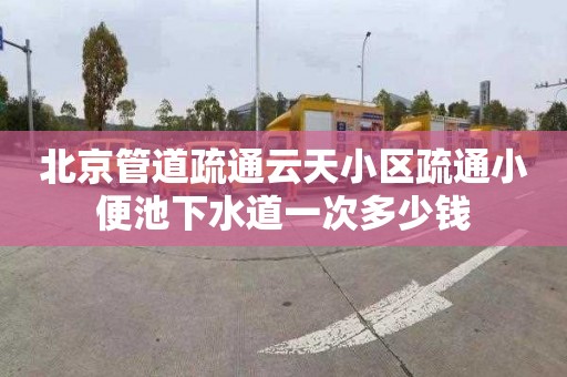 北京管道疏通云天小區疏通小便池下水道一次多少錢