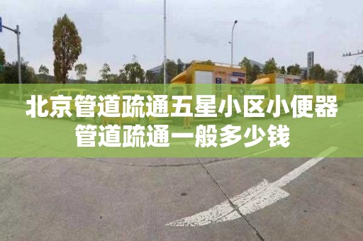 北京管道疏通五星小區小便器管道疏通一般多少錢