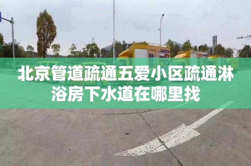 北京管道疏通五愛小區(qū)疏通淋浴房下水道在哪里找