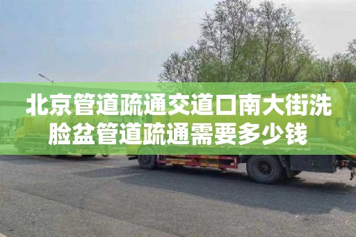 北京管道疏通交道口南大街洗臉盆管道疏通需要多少錢