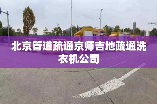 北京管道疏通京師吉地疏通洗衣機公司