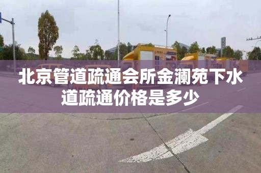 北京管道疏通會所金瀾苑下水道疏通價格是多少