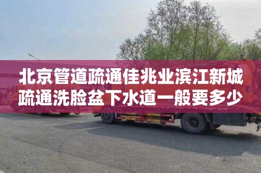 北京管道疏通佳兆業(yè)濱江新城疏通洗臉盆下水道一般要多少錢(qián)