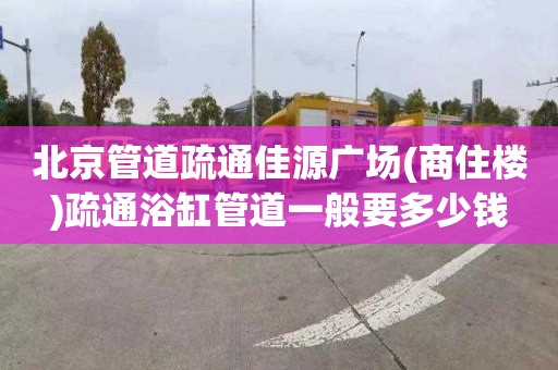 北京管道疏通佳源廣場(商住樓)疏通浴缸管道一般要多少錢