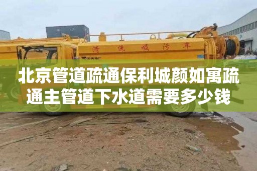 北京管道疏通保利城顏如寓疏通主管道下水道需要多少錢