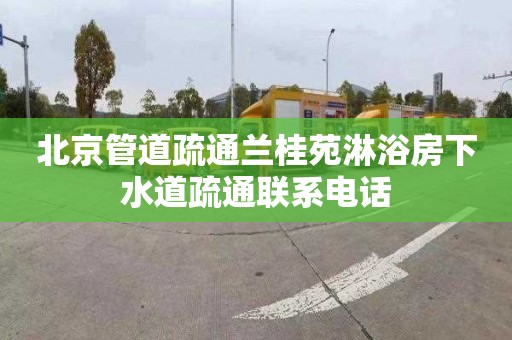 北京管道疏通蘭桂苑淋浴房下水道疏通聯(lián)系電話