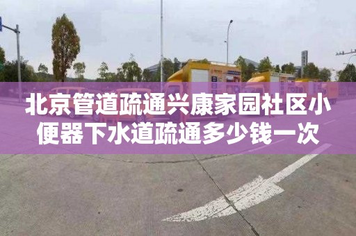 北京管道疏通興康家園社區小便器下水道疏通多少錢一次