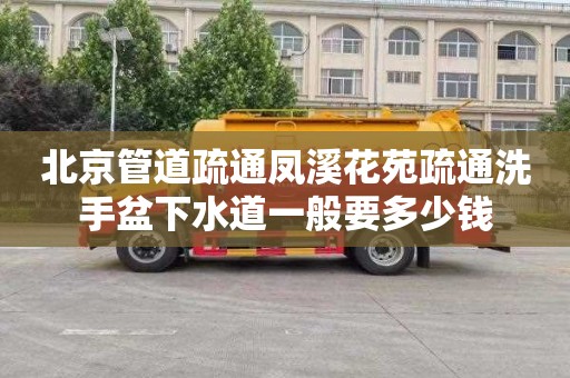 北京管道疏通鳳溪花苑疏通洗手盆下水道一般要多少錢