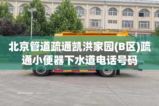 北京管道疏通凱洪家園(B區)疏通小便器下水道電話號碼