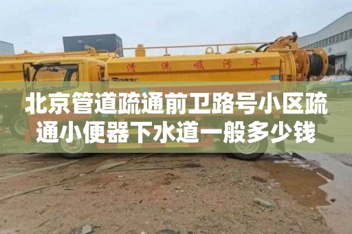 北京管道疏通前衛路號小區疏通小便器下水道一般多少錢