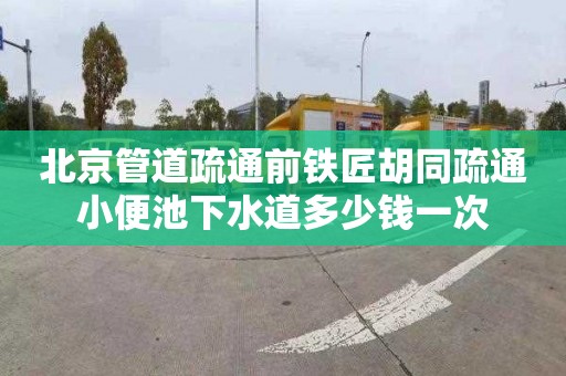 北京管道疏通前鐵匠胡同疏通小便池下水道多少錢一次