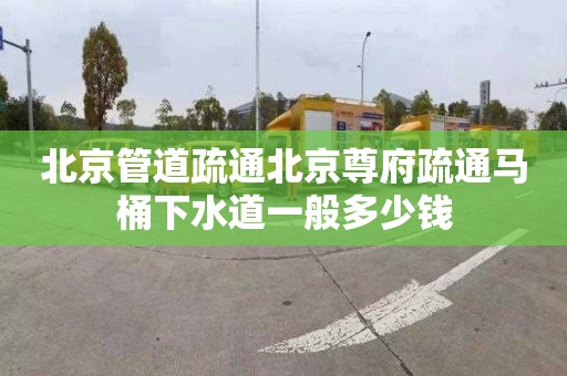 北京管道疏通北京尊府疏通馬桶下水道一般多少錢