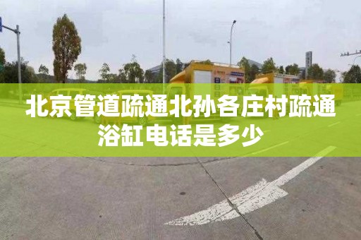 北京管道疏通北孫各莊村疏通浴缸電話是多少