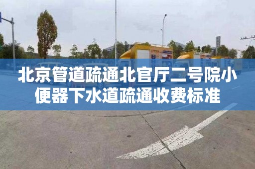 北京管道疏通北官廳二號院小便器下水道疏通收費標準