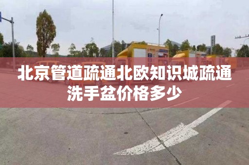 北京管道疏通北歐知識城疏通洗手盆價格多少