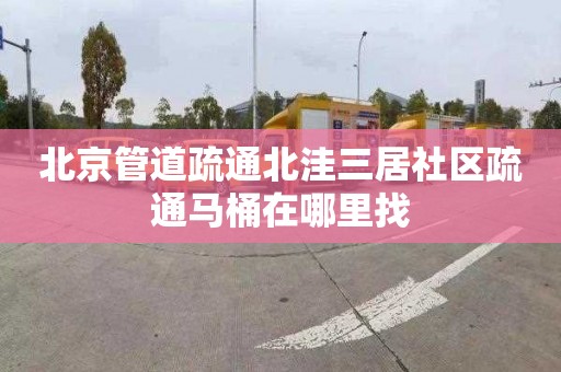 北京管道疏通北洼三居社區疏通馬桶在哪里找