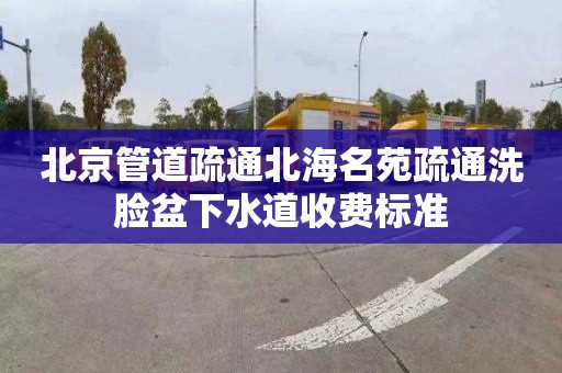 北京管道疏通北海名苑疏通洗臉盆下水道收費(fèi)標(biāo)準(zhǔn)