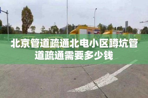 北京管道疏通北電小區蹲坑管道疏通需要多少錢