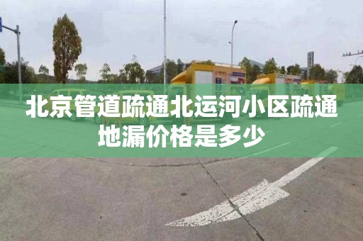 北京管道疏通北運河小區疏通地漏價格是多少