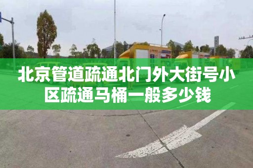 北京管道疏通北門外大街號(hào)小區(qū)疏通馬桶一般多少錢