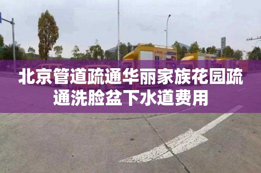 北京管道疏通華麗家族花園疏通洗臉盆下水道費用