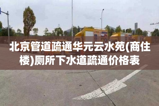 北京管道疏通華元云水苑(商住樓)廁所下水道疏通價格表