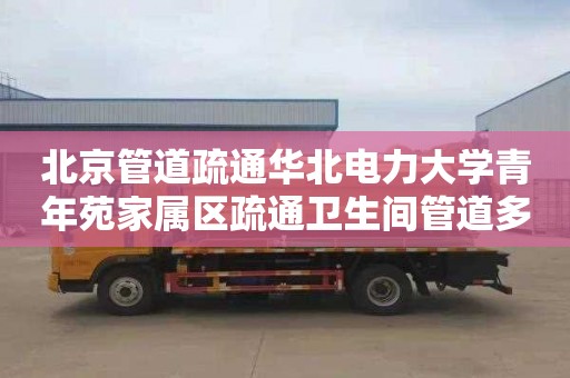 北京管道疏通華北電力大學青年苑家屬區疏通衛生間管道多少錢電話