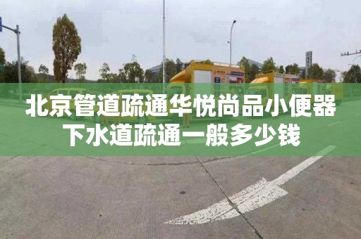 北京管道疏通華悅尚品小便器下水道疏通一般多少錢