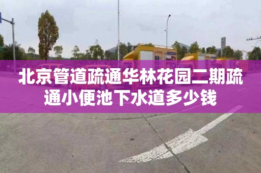 北京管道疏通華林花園二期疏通小便池下水道多少錢