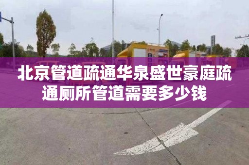 北京管道疏通華泉盛世豪庭疏通廁所管道需要多少錢