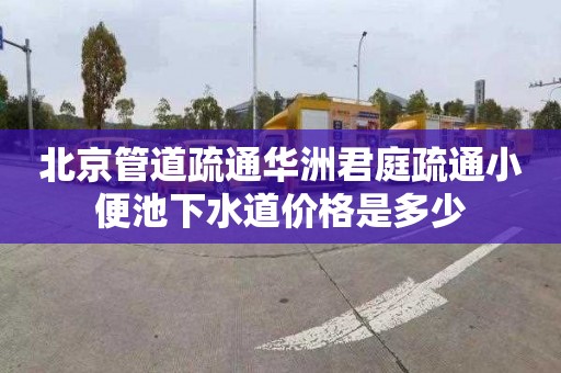 北京管道疏通華洲君庭疏通小便池下水道價格是多少