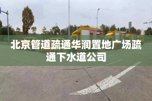 北京管道疏通華潤置地廣場疏通下水道公司