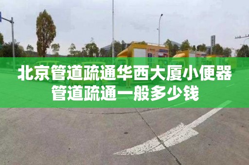 北京管道疏通華西大廈小便器管道疏通一般多少錢