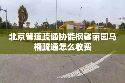 北京管道疏通協能楓馨麗園馬桶疏通怎么收費